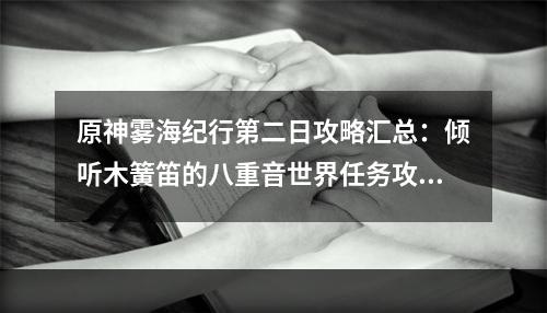 原神雾海纪行第二日攻略汇总：倾听木簧笛的八重音世界任务攻略[多图]