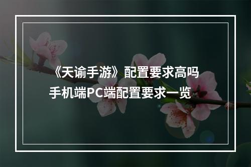 《天谕手游》配置要求高吗 手机端PC端配置要求一览