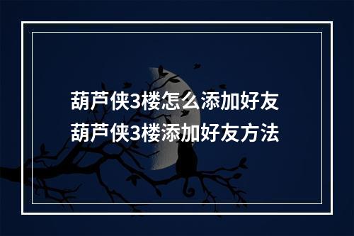 葫芦侠3楼怎么添加好友 葫芦侠3楼添加好友方法