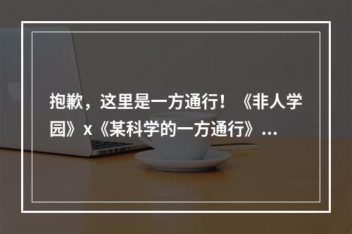 抱歉，这里是一方通行！《非人学园》x《某科学的一方通行》联动英雄一方通行技能曝光