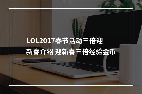 LOL2017春节活动三倍迎新春介绍 迎新春三倍经验金币