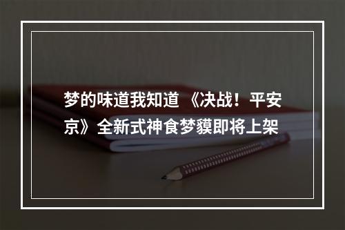 梦的味道我知道 《决战！平安京》全新式神食梦貘即将上架