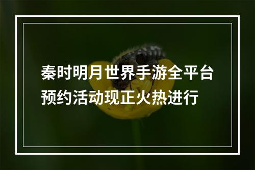 秦时明月世界手游全平台预约活动现正火热进行