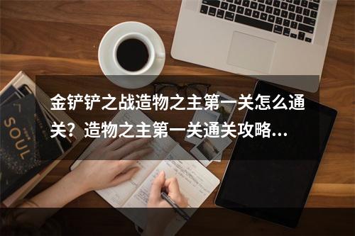 金铲铲之战造物之主第一关怎么通关？造物之主第一关通关攻略[多图]