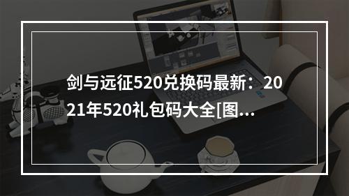 剑与远征520兑换码最新：2021年520礼包码大全[图]