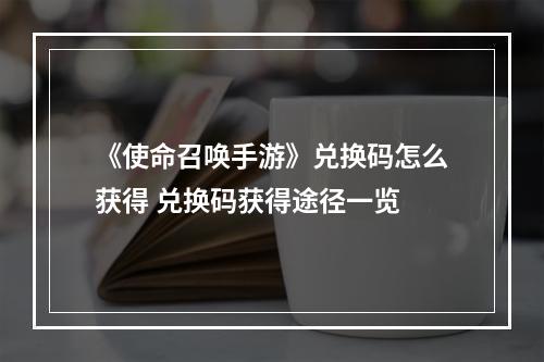 《使命召唤手游》兑换码怎么获得 兑换码获得途径一览