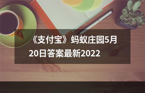 《支付宝》蚂蚁庄园5月20日答案最新2022