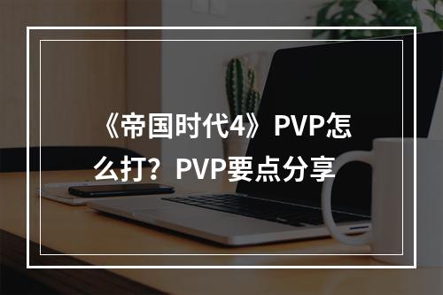 《帝国时代4》PVP怎么打？PVP要点分享