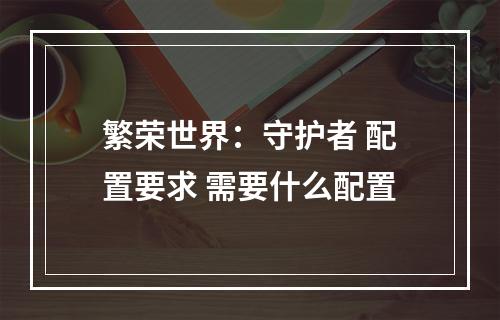 繁荣世界：守护者 配置要求 需要什么配置