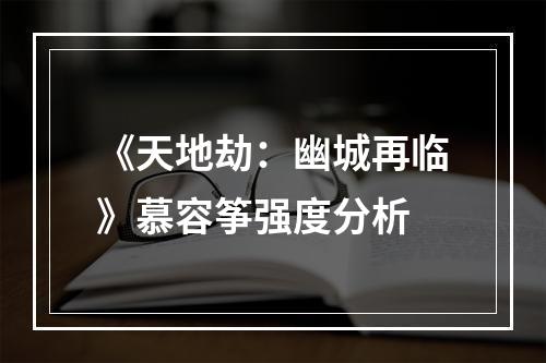 《天地劫：幽城再临》慕容筝强度分析