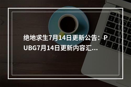 绝地求生7月14日更新公告：PUBG7月14日更新内容汇总[多图]