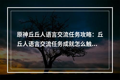 原神丘丘人语言交流任务攻略：丘丘人语言交流任务成就怎么触发[多图]