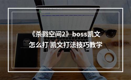 《杀戮空间2》boss凯文怎么打 凯文打法技巧教学