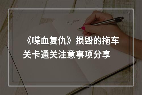 《喋血复仇》损毁的拖车关卡通关注意事项分享