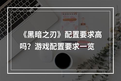 《黑暗之刃》配置要求高吗？游戏配置要求一览