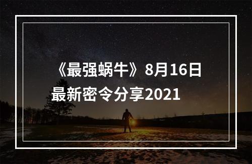 《最强蜗牛》8月16日最新密令分享2021