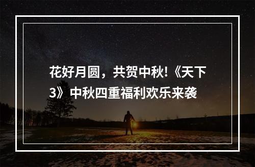 花好月圆，共贺中秋!《天下3》中秋四重福利欢乐来袭