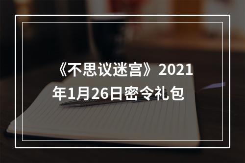 《不思议迷宫》2021年1月26日密令礼包