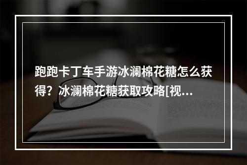 跑跑卡丁车手游冰澜棉花糖怎么获得？冰澜棉花糖获取攻略[视频][多图]