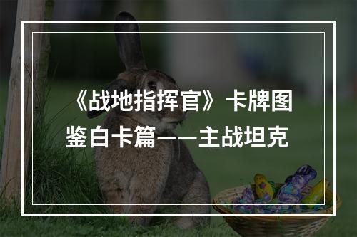 《战地指挥官》卡牌图鉴白卡篇——主战坦克