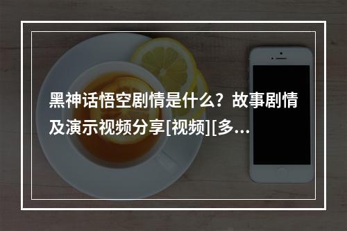 黑神话悟空剧情是什么？故事剧情及演示视频分享[视频][多图]