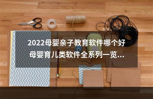 2022母婴亲子教育软件哪个好 母婴育儿类软件全系列一览[多图]