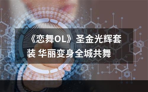 《恋舞OL》圣金光辉套装 华丽变身全城共舞