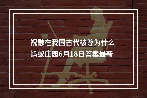 祝融在我国古代被尊为什么 蚂蚁庄园6月18日答案最新