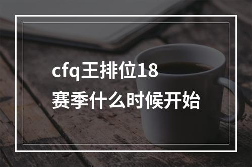 cfq王排位18赛季什么时候开始