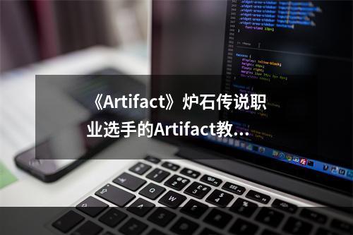 《Artifact》炉石传说职业选手的Artifact教学指南