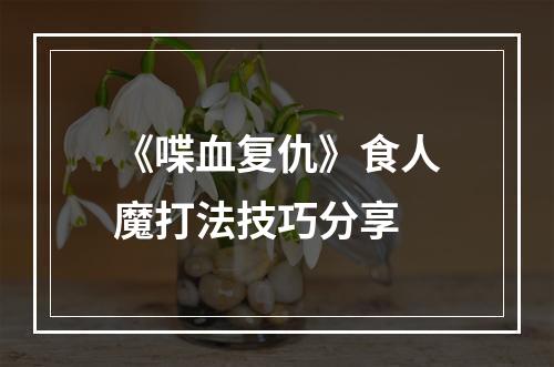 《喋血复仇》食人魔打法技巧分享