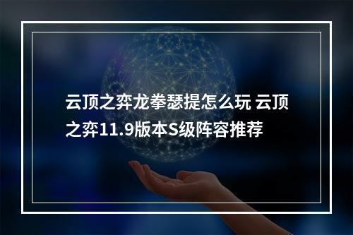 云顶之弈龙拳瑟提怎么玩 云顶之弈11.9版本S级阵容推荐