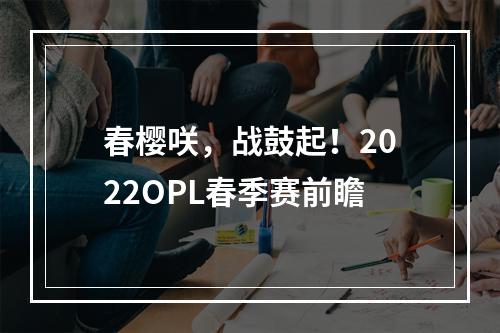 春樱咲，战鼓起！2022OPL春季赛前瞻