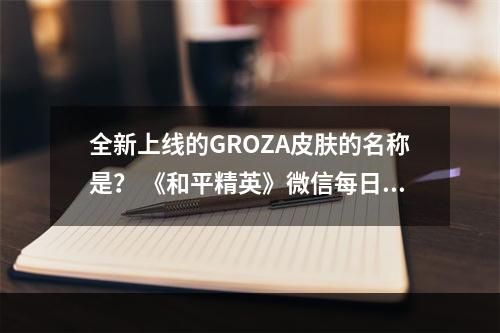 全新上线的GROZA皮肤的名称是？ 《和平精英》微信每日一题11月21日答案