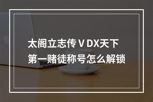 太阁立志传ⅤDX天下第一赌徒称号怎么解锁