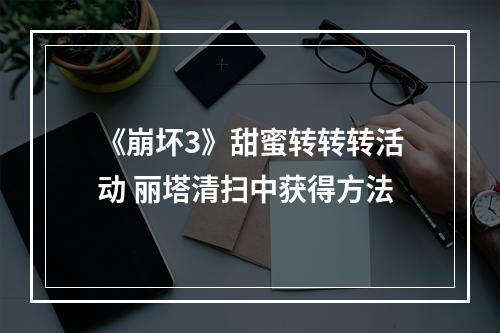 《崩坏3》甜蜜转转转活动 丽塔清扫中获得方法