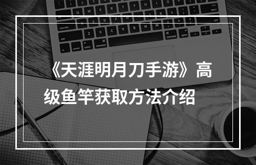 《天涯明月刀手游》高级鱼竿获取方法介绍