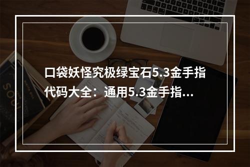 口袋妖怪究极绿宝石5.3金手指代码大全：通用5.3金手指快速升级可用代码[多图]