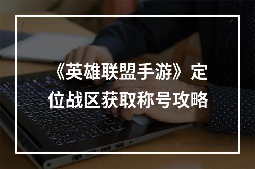 《英雄联盟手游》定位战区获取称号攻略