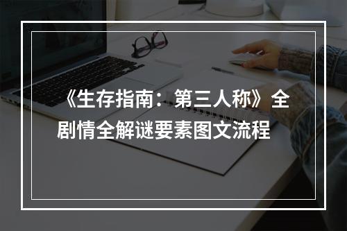 《生存指南：第三人称》全剧情全解谜要素图文流程