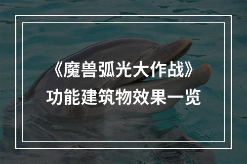 《魔兽弧光大作战》功能建筑物效果一览