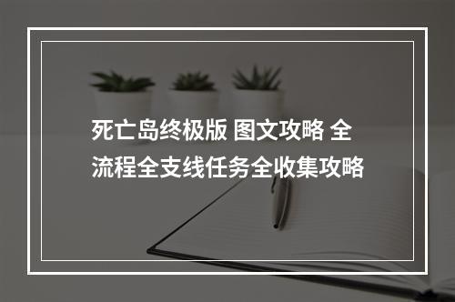 死亡岛终极版 图文攻略 全流程全支线任务全收集攻略