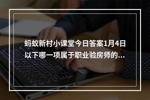 蚂蚁新村小课堂今日答案1月4日以下哪一项属于职业验房师的工作范畴