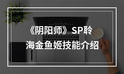 《阴阳师》SP聆海金鱼姬技能介绍