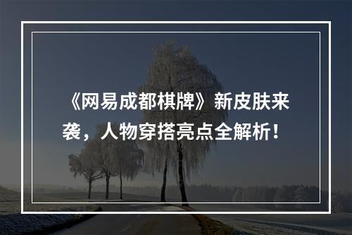 《网易成都棋牌》新皮肤来袭，人物穿搭亮点全解析！