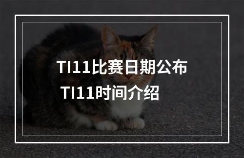 TI11比赛日期公布 TI11时间介绍