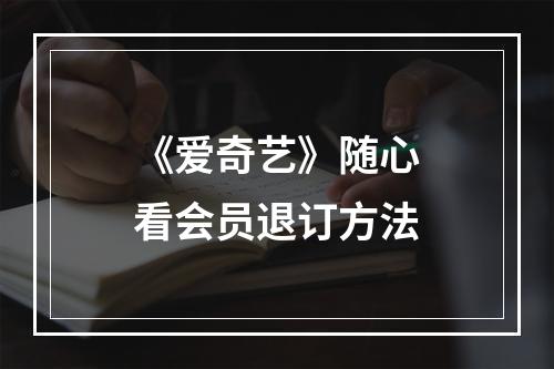 《爱奇艺》随心看会员退订方法