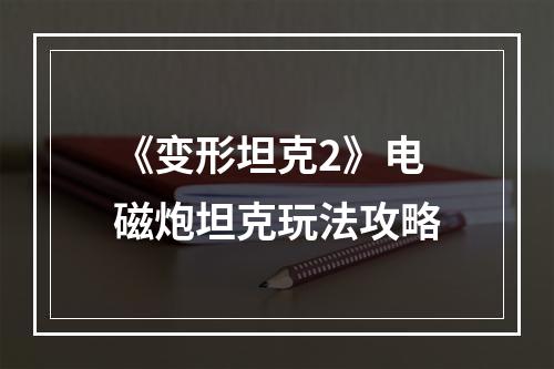 《变形坦克2》电磁炮坦克玩法攻略