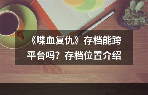 《喋血复仇》存档能跨平台吗？存档位置介绍