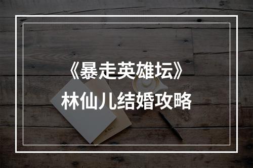 《暴走英雄坛》林仙儿结婚攻略